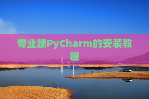 专业版PyCharm的安装教程 专业版PyCharm的安装教程